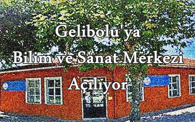 Gelibolu’ya Bilim ve Sanat Merkezi Açılıyor