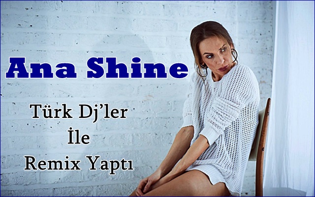 Ana Shine Türk Dj’ler İle Remix Yaptı