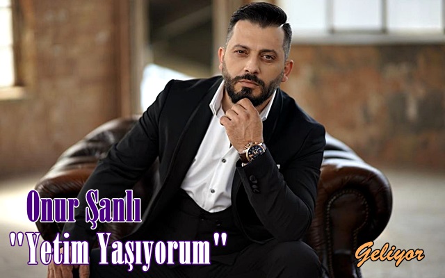 Onur Şanlı “Yetim Yaşıyorum” Geliyor